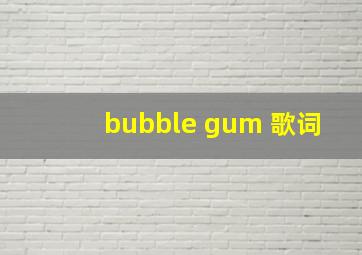 bubble gum 歌词